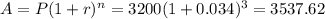 A= P(1+r)^n=3200(1+0.034)^3=3537.62