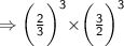 \Rightarrow{  \sf{\bigg( \frac{2}{3}  \bigg) ^{  3} \times } \bigg(\frac{ {3}}{  {2}}  \bigg)  ^{3}  } \\
