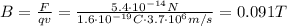 B= \frac{F}{qv}= \frac{5.4\cdot 10^{-14}N}{1.6\cdot 10^{-19}C \cdot 3.7\cdot 10^6 m/s}=0.091 T