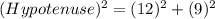 (Hypotenuse)^2=(12)^2+(9)^2