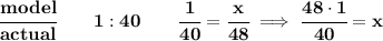 \bf \cfrac{model}{actual}\qquad 1:40\qquad \cfrac{1}{40}=\cfrac{x}{48}\implies \cfrac{48\cdot 1}{40}=x