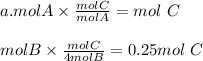 a.mol A \times \frac{mol C}{mol A} = mol\ C\\\\mol B \times \frac{mol C}{4mol B} = 0.25 mol\ C