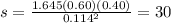 s= \frac{1.645(0.60)(0.40)}{ 0.114^{2} }=30