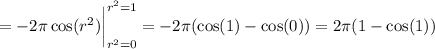 =-2\pi\cos(r^2)\bigg|_{r^2=0}^{r^2=1}=-2\pi(\cos(1)-\cos(0))=2\pi(1-\cos(1))