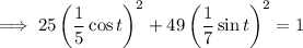 \implies25\left(\dfrac15\cos t\right)^2+49\left(\dfrac17\sin t\right)^2=1