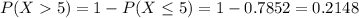 P(X  5) = 1 - P(X \leq 5) = 1 - 0.7852 = 0.2148