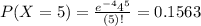 P(X = 5) = \frac{e^{-4}4^{5}}{(5)!} = 0.1563