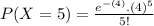 P(X = 5) =  \frac{e^{-(4)}. (4)^{5}}{5!}