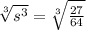 \sqrt[3]{s^3}= \sqrt[3]{ \frac{27}{64} }