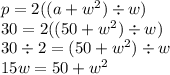 p= 2((a +  {w}^{2}) \div w) \\ 30 = 2((50 +  {w}^{2}) \div w)  \\ 30 \div 2 = (50 +  {w}^{2}) \div w \\ 15w = 50 +  {w}^{2}