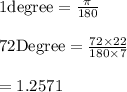 1 {\text{degree}}=\frac{\pi}{180}\\\\72 {\text{Degree}} =\frac{72\times 22}{180 \times 7}\\\\=1.2571