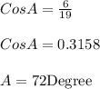 CosA=\frac{6}{19}\\\\ Cos A=0.3158\\\\ A=72 {\text{Degree}}