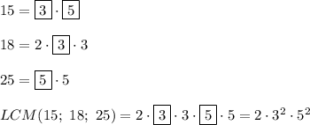 15=\boxed{3}\cdot\boxed{5}\\\\18=2\cdot\boxed{3}\cdot3\\\\25=\boxed{5}\cdot5\\\\LCM(15;\ 18;\ 25)=2\cdot\boxed{3}\cdot3\cdot\boxed{5}\cdot5=2\cdot3^2\cdot5^2