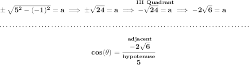 \bf \pm\sqrt{5^2-(-1)^2}=a\implies \pm\sqrt{24}=a\implies \stackrel{III~Quadrant}{-\sqrt{24}=a}\implies -2\sqrt{6}=a \\\\[-0.35em] ~\dotfill\\\\ ~\hfill cos(\theta )=\cfrac{\stackrel{adjacent}{-2\sqrt{6}}}{\stackrel{hypotenuse}{5}}~\hfill