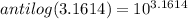 antilog (3.1614)=10^{3.1614}