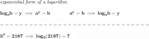 \bf \textit{exponential form of a logarithm}\\\\&#10;log_a  b=y \implies   a^y=  b\qquad\qquad &#10;%  exponential notation 2nd form&#10;a^y=  b\implies log_a  b=y \\\\&#10;-------------------------------\\\\&#10;3^7=2187\implies log_3(2187)=7