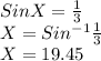 Sin X = \frac{1}{3} \\X = Sin^{-1} \frac{1}{3} \\X = 19.45\\