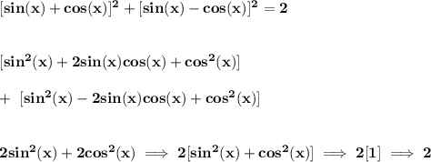 \bf [sin(x)+cos(x)]^2+[sin(x)-cos(x)]^2=2&#10;\\\\\\\&#10;[sin^2(x)+2sin(x)cos(x)+cos^2(x)]\\\\+~ [sin^2(x)-2sin(x)cos(x)+cos^2(x)]&#10;\\\\\\&#10;2sin^2(x)+2cos^2(x)\implies 2[sin^2(x)+cos^2(x)]\implies 2[1]\implies 2
