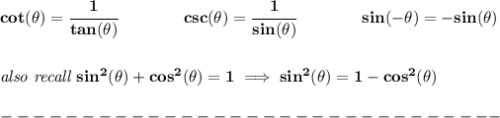 \bf cot(\theta)=\cfrac{1}{tan(\theta)}&#10;\qquad \qquad &#10;csc(\theta)=\cfrac{1}{sin(\theta)}\qquad \qquad sin(-\theta )=-sin(\theta )&#10;\\\\\\&#10;\textit{also recall }sin^2(\theta)+cos^2(\theta)=1\implies sin^2(\theta)=1-cos^2(\theta)\\\\&#10;-------------------------------