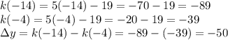 k(-14)=5(-14)-19=-70-19=-89\\ k(-4)=5(-4)-19=-20-19=-39\\ \Delta{y}=k(-14)-k(-4)=-89-(-39)=-50