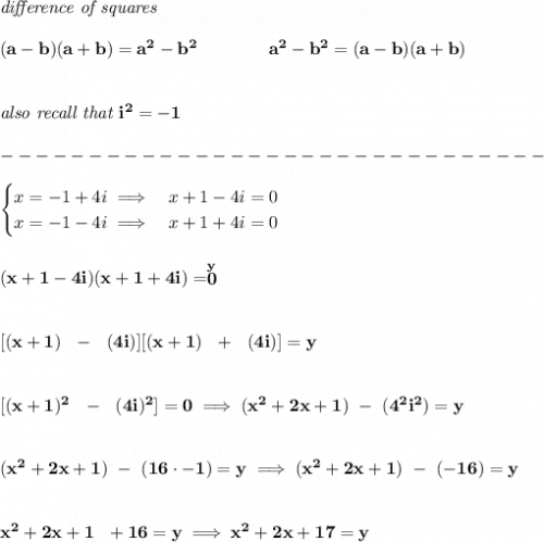 \bf \textit{difference of squares}&#10;\\\\&#10;(a-b)(a+b) = a^2-b^2\qquad \qquad &#10;a^2-b^2 = (a-b)(a+b)&#10;\\\\\\&#10;\textit{also recall that }i^2=-1\\\\&#10;-------------------------------\\\\&#10;\begin{cases}&#10;x=-1+4i\implies &x+1-4i=0\\&#10;x=-1-4i\implies &x+1+4i=0&#10;\end{cases}&#10;\\\\\\&#10;(x+1-4i)(x+1+4i)=\stackrel{y}{0}&#10;\\\\\\\&#10;[(x+1)~~-~~(4i)][(x+1)~~+~~(4i)]=y&#10;\\\\\\\&#10;[(x+1)^2~~-~~(4i)^2]=0\implies (x^2+2x+1)~-~(4^2i^2)=y&#10;\\\\\\&#10;(x^2+2x+1)~-~(16\cdot -1)=y\implies (x^2+2x+1)~-~(-16)=y&#10;\\\\\\&#10;x^2+2x+1~~+16=y\implies x^2+2x+17=y