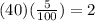 (40)( \frac{5}{100} )=2