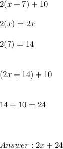 2(x + 7) + 10 \\ \\ 2(x) = 2x \\ \\ 2(7) = 14 \\ \\ \\ (2x + 14) + 10  \\ \\ \\ 14 + 10 = 24 \\ \\ \\ \\  2x + 24
