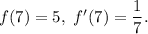 f(7)=5,\ f'(7)=\dfrac{1}{7}.