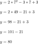 y = 2*7^2-3*7 + 3\\ \\ y=2*49-21+3\\ \\ y=98-21+3\\ \\ y=101-21\\ \\ y=80\\