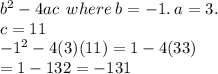 {b}^{2}  - 4ac \:  \: where \: b =  - 1. \: a = 3. \\ c = 11 \\  { - 1}^{2} - 4(3)(11) = 1 - 4(33)  \\ = 1 - 132   =  - 131