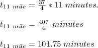 t_{11 \ mile}=\frac{37}{4}*11 \ minutes.\\ \\ t_{11 \ mile}=\frac{407}{4} \ minutes\\ \\ t_{11 \ mile}=101.75 \ minutes\\