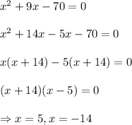 x^2+9x-70=0\\ \\ x^2+14x-5x-70=0\\ \\ \ x(x+14)-5(x+14)=0\\ \\ \ (x+14)(x-5)=0\\ \\ \Rightarrow x=5, x=-14
