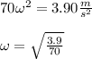 70\omega^2=3.90 \frac{m}{s^2}  \\  \\ \omega= \sqrt{ \frac{3.9}{70} }