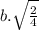 b.\sqrt{\frac{2}{4}}