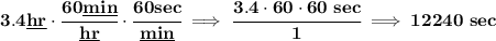 \bf 3.4\underline{hr}\cdot \cfrac{60\underline{min}}{\underline{hr}}\cdot \cfrac{60sec}{\underline{min}}\implies \cfrac{3.4\cdot 60\cdot 60~sec}{1}\implies 12240~sec
