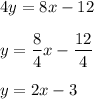 4y=8x-12\\\\y=\dfrac{8}{4}x-\dfrac{12}{4}\\\\y=2x-3