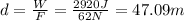 d=\frac{W}{F}=\frac{2920 J}{62 N}=47.09 m