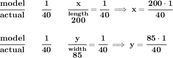 \bf \cfrac{model}{actual}\qquad \cfrac{1}{40}\qquad \cfrac{x}{\stackrel{length}{200}}=\cfrac{1}{40}\implies x=\cfrac{200\cdot 1}{40}&#10;\\\\\\&#10;\cfrac{model}{actual}\qquad \cfrac{1}{40}\qquad \cfrac{y}{\stackrel{width}{85}}=\cfrac{1}{40}\implies y=\cfrac{85\cdot 1}{40}