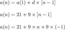 a(n) = a(1) + d \times  [ n - 1 ]\\\\a(n) = 21 + 9 \times [ n - 1 ]\\\\a(n) = 21 + 9\times n + 9\times (-1)