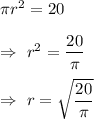 \pi r^2=20\\\\\Rightarrow\ r^2=\dfrac{20}{\pi}\\\\\Rightarrow\ r=\sqrt{\dfrac{20}{\pi}}