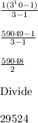 \frac{1(3^10-1)}{3-1}\\\\\frac{59049-1}{3-1}\\\\\frac{59048}{2}\\\\\text{Divide}\\\\29524