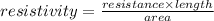 resistivity = \frac{resistance \times length}{area}