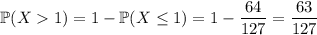 \mathbb P(X1)=1-\mathbb P(X\le1)=1-\dfrac{64}{127}=\dfrac{63}{127}