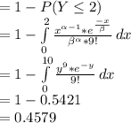 = 1-P(Y\leq 2)\\= 1-\int\limits^2_0 {\frac{x^{\alpha-1} * e^\frac{-x}{\beta }  }{\beta^\alpha * 9! } } \, dx \\= 1-\int\limits^{10}_0 {\frac{y^9* e^{-y}}{9!} } \, dx \\= 1-0.5421\\= 0.4579