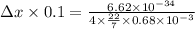 \Delta x\times 0.1=\frac {6.62\times 10^{-34}}{4\times \frac {22}{7}\times 0.68\times 10^{-3}}