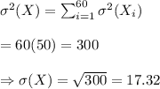 \sigma^2(X)=\sum_{i=1}^{60}\sigma^2(X_i) \\  \\ =60(50)=300 \\  \\ \Rightarrow\sigma(X)=\sqrt{300}=17.32