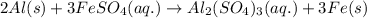 2Al(s)+3FeSO_4(aq.)\rightarrow Al_2(SO_4)_3(aq.)+3Fe(s)