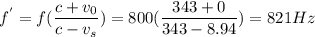 f^{'}= f(\dfrac{c+v_0}{c-v_s}) =800(\dfrac{343+0}{343-8.94}) =821 Hz