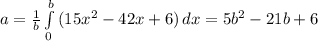 a= \frac{1}{b} \int\limits^b_0 {(15x^{2}-42x+6)} \, dx = 5b^{2} -21b +6