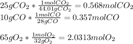 25gCO_2*\frac{1molCO_2}{44.01gCO_2} =0.568molCO_2\\10gCO*\frac{1molCO}{28gCO} =0.357molCO\\\\65gO_2*\frac{1molO_2}{32gO_2} =2.0313molO_2\\
